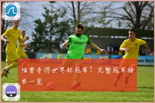 谁曾夺得世界杯冠军?完整冠军榜单一览