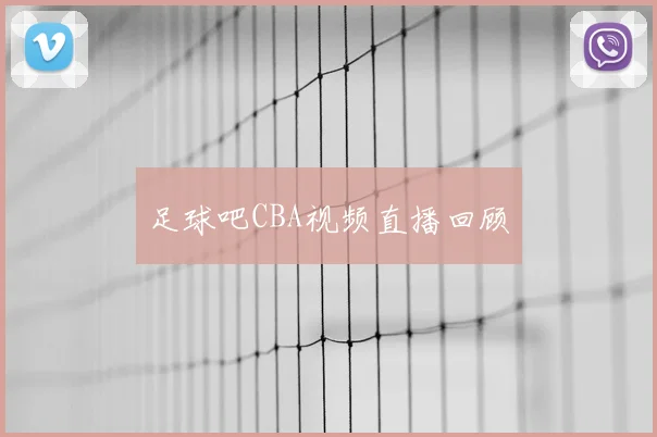 足球吧CBA视频直播回顾