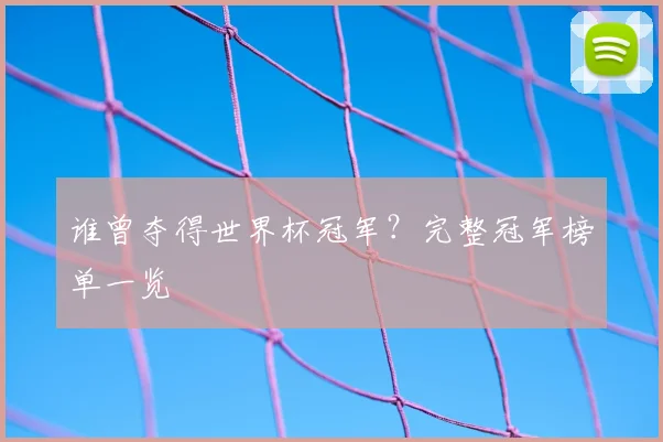谁曾夺得世界杯冠军?完整冠军榜单一览