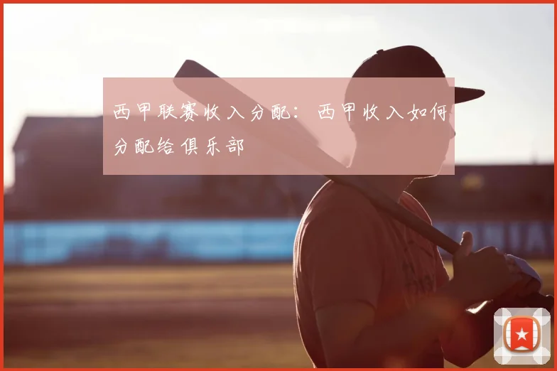 西甲联赛收入分配:西甲收入如何分配给俱乐部