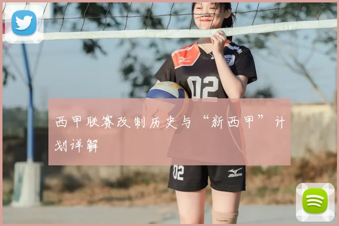 西甲联赛改制历史与“新西甲”计划详解